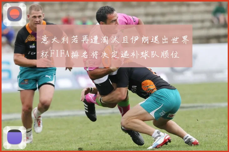 意大利若再遭淘汰且伊朗退出世界杯FIFA排名将决定递补球队顺位