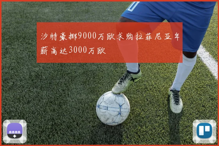 沙特豪掷9000万欧求购拉菲尼亚年薪高达3000万欧