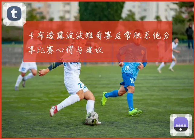 卡布透露波波维奇赛后常联系他分享比赛心得与建议
